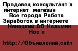 Продавец-консультант в интернет -магазин ESSENS - Все города Работа » Заработок в интернете   . Ненецкий АО,Нельмин Нос п.